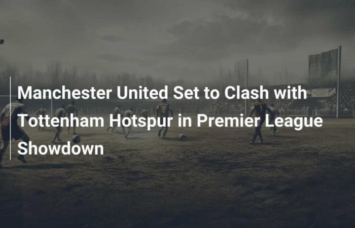 Il Manchester United si scontrerà con il Tottenham Hotspur nello scontro di Premier League