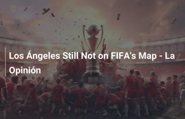 Los Angeles non è ancora sulla mappa della FIFA – La Opinion