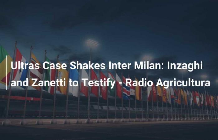 Inzaghi e Zanetti chiamati a testimoniare – Radio Agricoltura