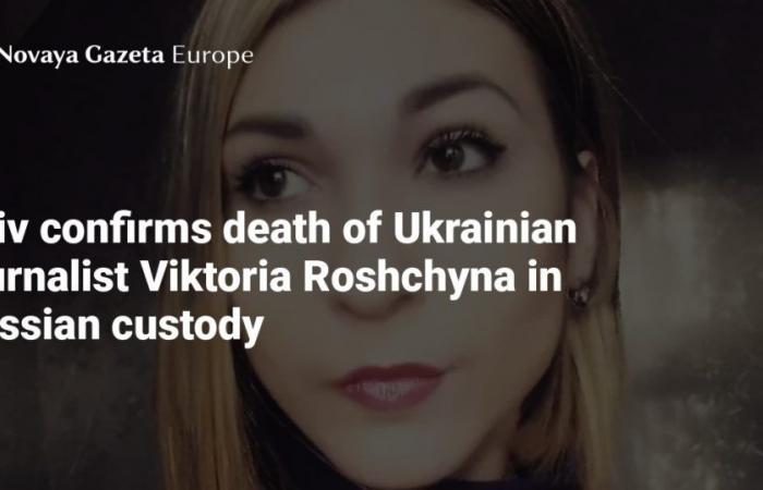 Kiev conferma la morte della giornalista ucraina Viktoria Roshchyna sotto custodia russa — Novaya Gazeta Europe