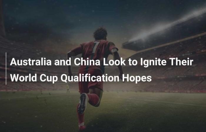 Australia e Cina cercano di ravvivare le loro speranze di qualificazione alla Coppa del Mondo