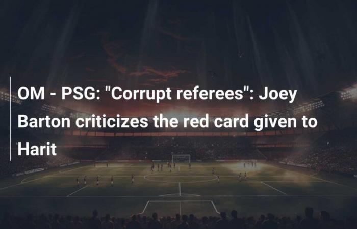 OM – PSG: “Arbitri corrotti”: Joey Barton critica il cartellino rosso dato ad Harit