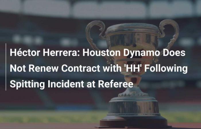 Héctor Herrera: la Houston Dynamo non rinnova il contratto “HH” a seguito di un incidente con sputi sull’arbitro