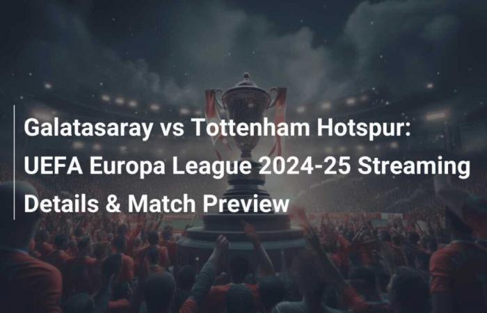 Galatasaray-Tottenham Hotspur: dettagli streaming e anteprima della partita della UEFA Europa League 2024-25