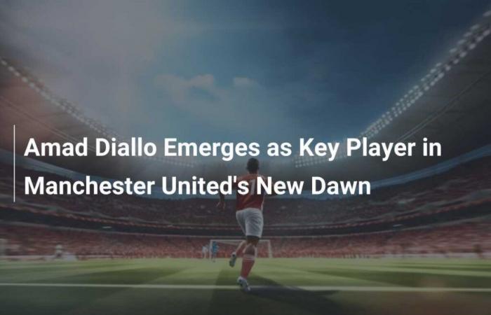 Amad Diallo emerge come giocatore chiave nella New Dawn del Manchester United