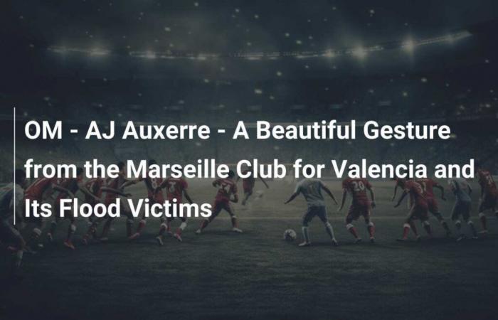 OM – AJ Auxerre – Un bellissimo gesto del Club Marsiglia per Valencia e le sue vittime delle inondazioni