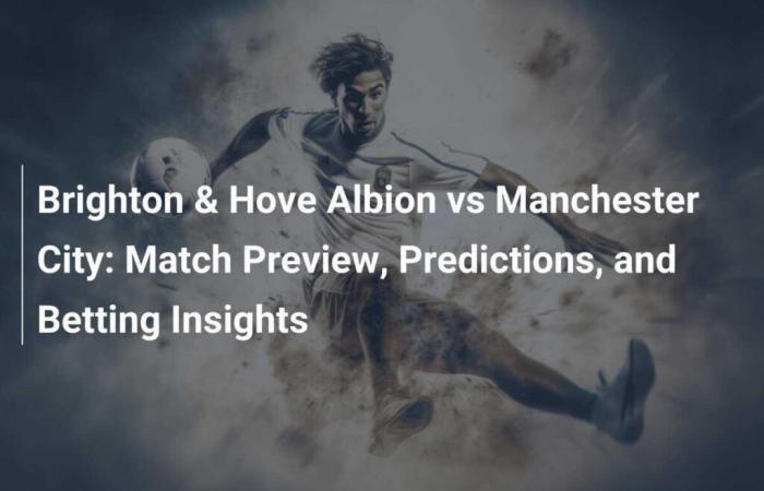 Brighton & Hove Albion vs Manchester City: anteprima della partita, pronostici e approfondimenti sulle scommesse