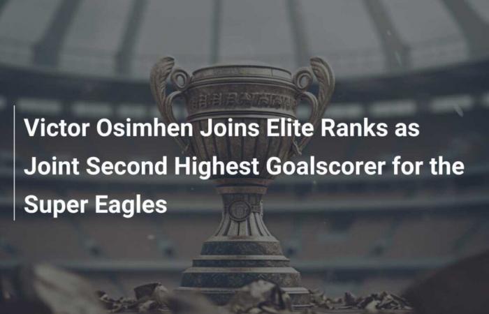 Victor Osimhen si unisce ai ranghi Elite come secondo miglior marcatore congiunto per i Super Eagles