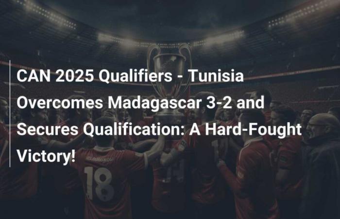 Qualificazioni CAN 2025 – La Tunisia supera il Madagascar 3-2 e si assicura la qualificazione: una vittoria combattuta!