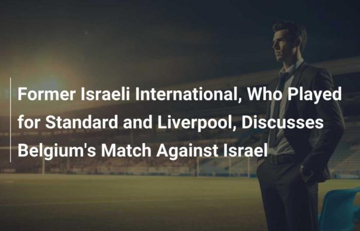 L’ex nazionale israeliano, che ha giocato per lo Standard e il Liverpool, parla della partita del Belgio contro Israele