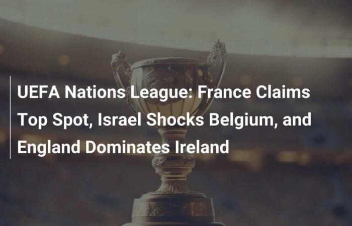 UEFA Nations League: la Francia è in testa, Israele sorprende il Belgio e l’Inghilterra domina l’Irlanda