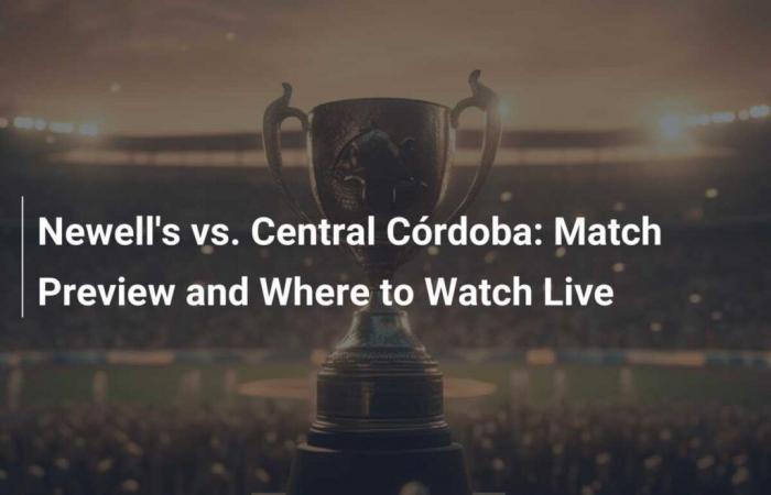 Newell’s vs Central Córdoba: anteprima della partita e dove guardarla dal vivo