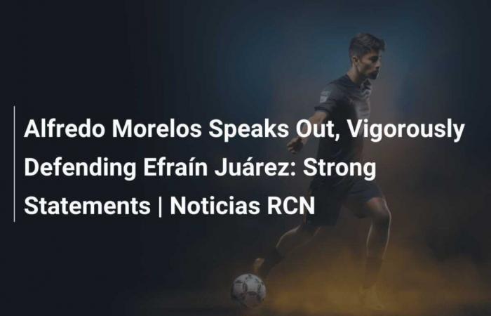 Alfredo Morelos difende vigorosamente Efraín Juárez: Dichiarazioni forti | Notizie RCN