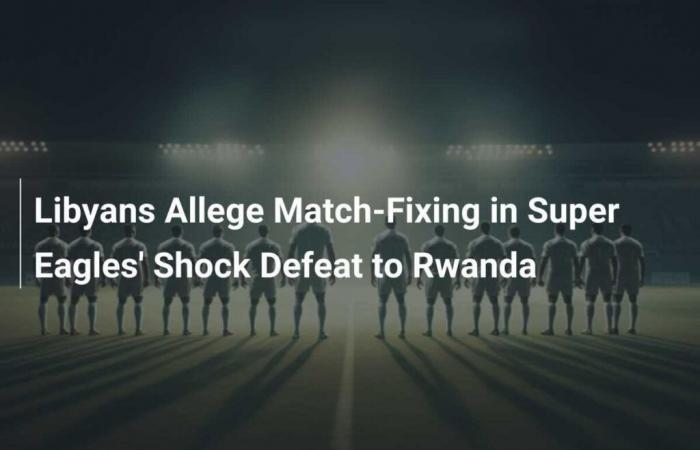 I libici denunciano la manipolazione della partita nella sconfitta shock dei Super Eagles contro il Ruanda