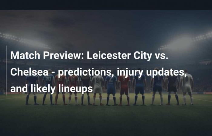 Anteprima della partita: Leicester City vs Chelsea – Pronostici, aggiornamenti sugli infortuni e probabili formazioni