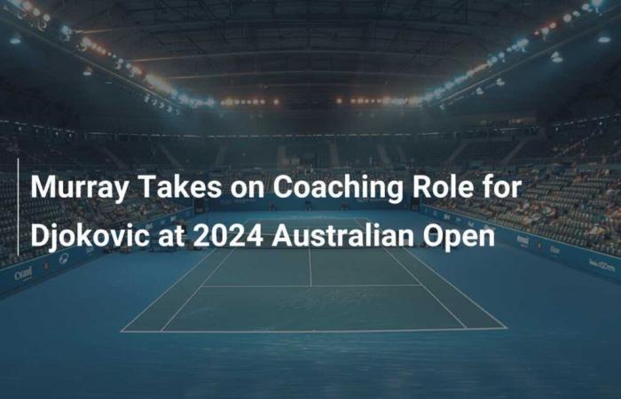 Murray assume il ruolo di allenatore di Djokovic agli Australian Open 2024