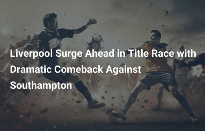 Il Liverpool è in testa alla corsa al titolo con una drammatica rimonta contro il Southampton