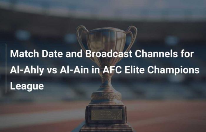 Data della partita e canali di trasmissione per Al-Ahly vs Al-Ain nella AFC Elite Champions League