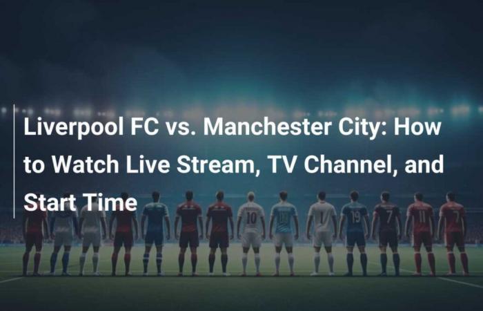 Liverpool FC vs Manchester City: come guardare il live, canale TV e ora di inizio