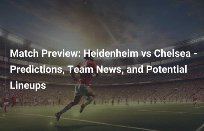 Anteprima della partita: Heidenheim vs Chelsea – Pronostici, notizie sulla squadra e potenziali formazioni