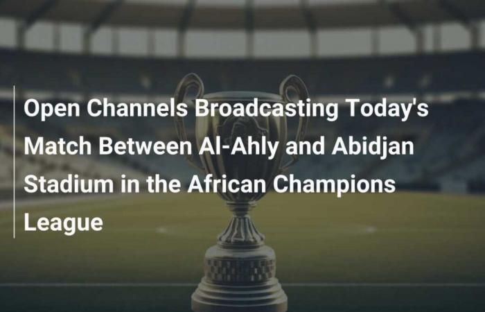 Trasmissione sui canali aperti della partita odierna tra Al-Ahly e Stade d’Abidjan della Champions League africana