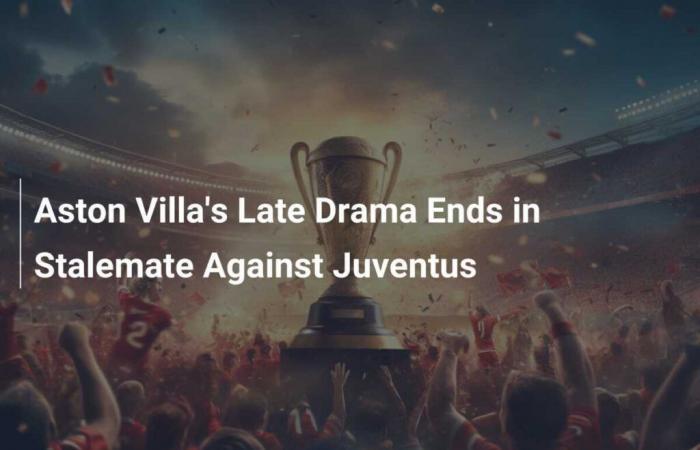 Il finale di partita drammatico dell’Aston Villa finisce in pareggio contro la Juventus