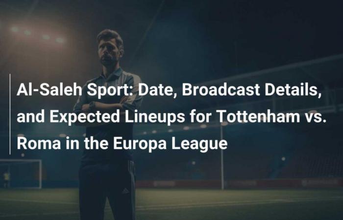 Al-Saleh Sport: Data, Dettagli Broadcast e Probabili Formazioni per Tottenham vs. Roma in Europa League