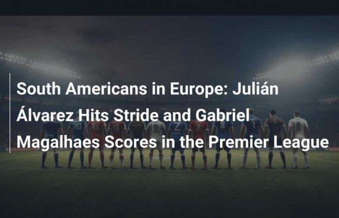 Sudamericani in Europa: Julián Álvarez ritrova il ritmo e Gabriel Magalhaes segna in Premier League