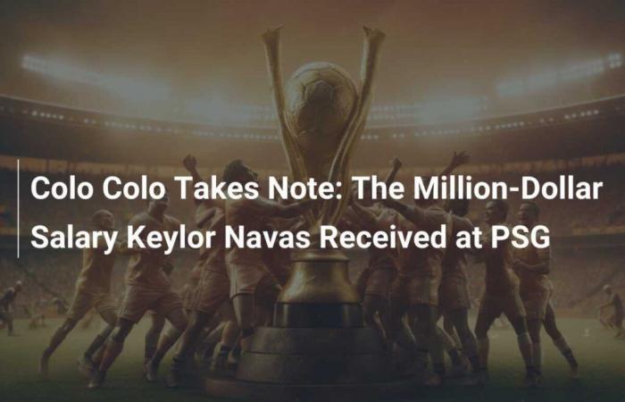 Colo Colo prende atto: lo stipendio milionario di Keylor Navas ricevuto al PSG