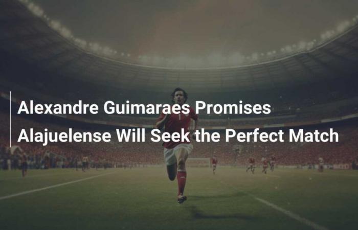 Alexandre Guimaraes promette che l’Alajuelense cercherà un abbinamento perfetto