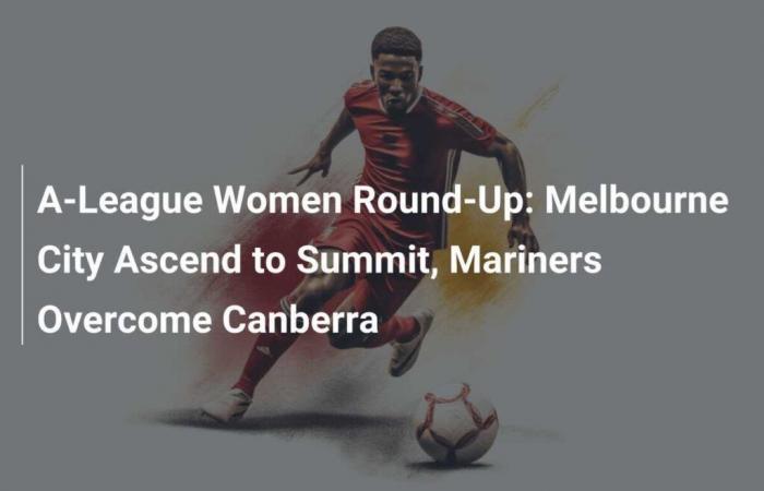 Riepilogo della A-League Women: Melbourne City prende il comando, i Mariners surclassano Canberra