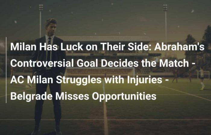 Il Milan ha la fortuna dalla sua parte: il controverso gol di Abraham decide la partita – Il Milan lotta contro gli infortuni – Belgrado perde occasioni