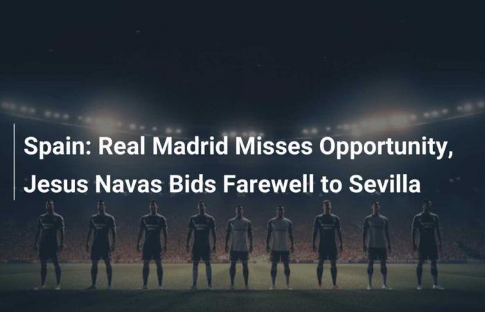 Spagna: il Real Madrid perde l’occasione, Jesus Navas dice addio al Siviglia