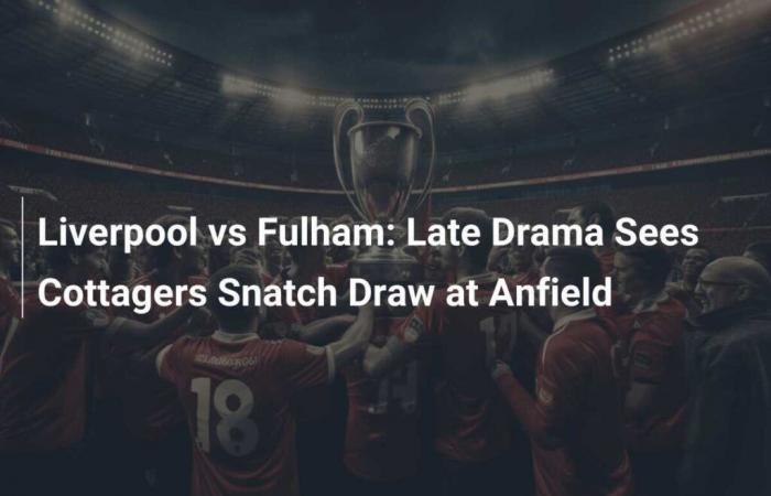 Liverpool vs Fulham: il dramma di fine partita vede i Cottagers strappare il pareggio ad Anfield