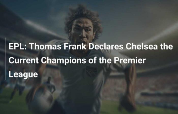 EPL: Thomas Frank dichiara il Chelsea attuale campione della Premier League