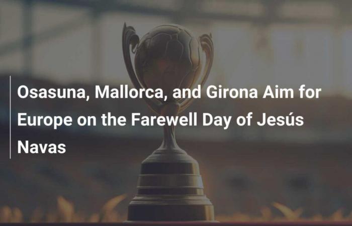 Osasuna, Maiorca e Girona vedono l’Europa durante l’addio di Jesús Navas