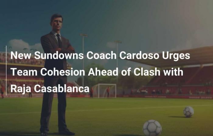 Il nuovo allenatore dei Sundowns Cardoso sollecita la coesione della squadra in vista dello scontro con Raja Casablanca