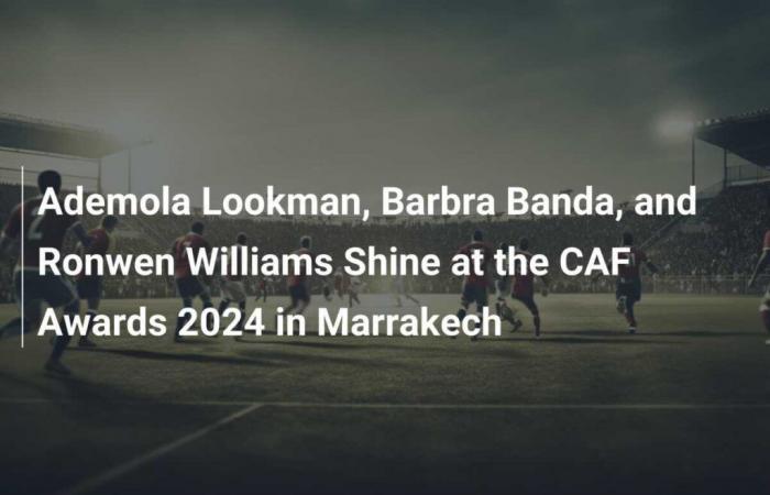 Ademola Lookman, Barbra Banda e Ronwen Williams brillano ai CAF Awards 2024 a Marrakech