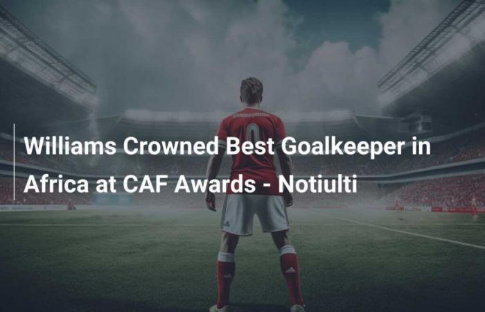 Williams incoronato miglior portiere d’Africa ai CAF Awards – Notiulti