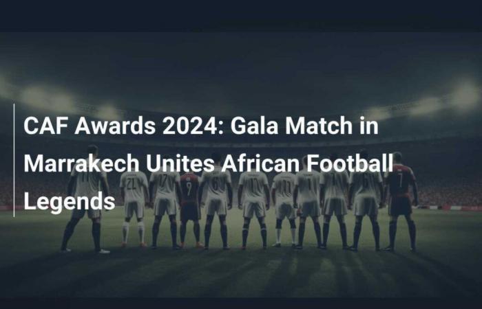 Premi CAF 2024: La Partita Gala a Marrakech Riunisce le Leggende del Calcio Africano