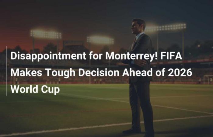 Delusione per Monterrey! La FIFA prende una decisione difficile in vista della Coppa del Mondo 2026