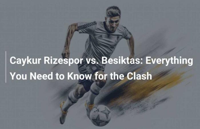 Caykur Rizespor vs. Besiktas: tutto quello che c’è da sapere sulla sfida