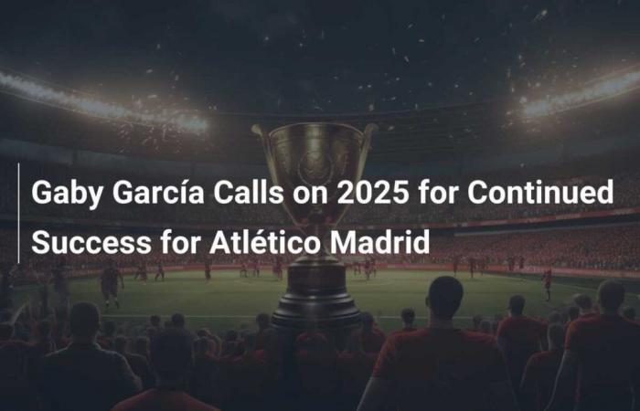 Gaby García chiede continuità al successo per l’Atlético Madrid nel 2025