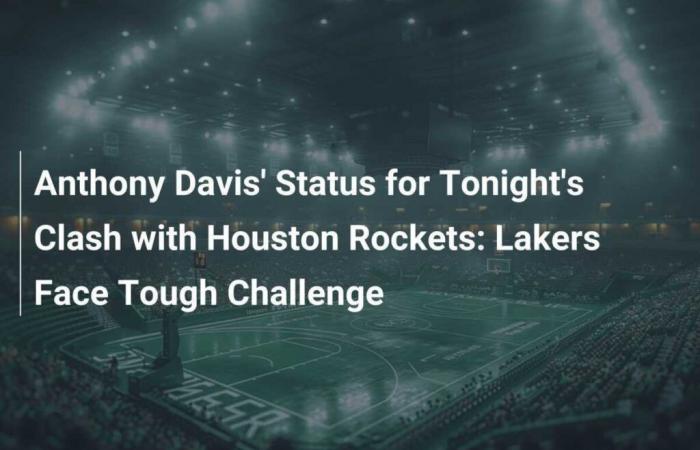 Stato di Anthony Davis per la partita di stasera contro gli Houston Rockets: i Lakers devono affrontare una sfida difficile