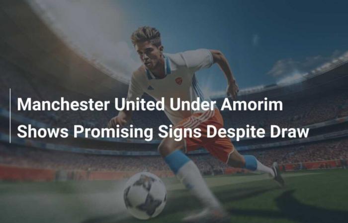 Il Manchester United di Amorim mostra segnali promettenti nonostante il pareggio