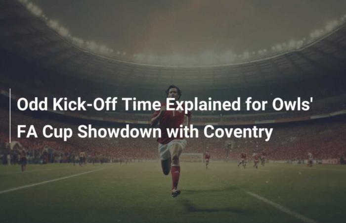 Spiegazione dell’orario d’inizio insolito per la partita della FA Cup degli Owls contro il Coventry