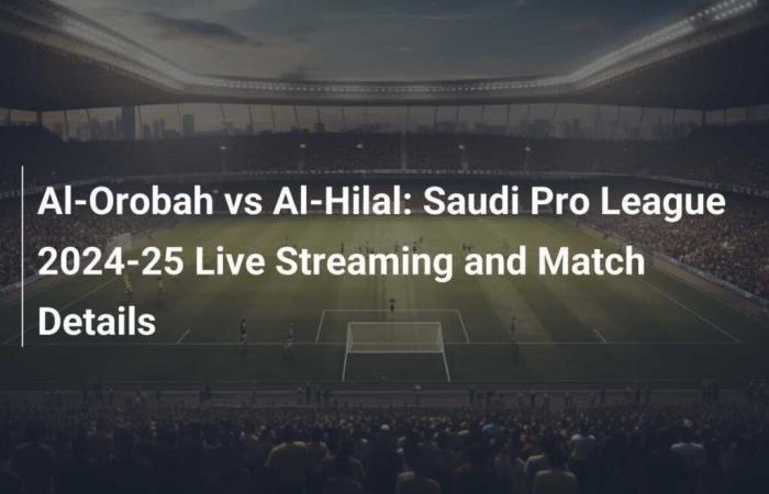 Al-Orobah vs Al-Hilal: Saudi Pro League 2024-25 streaming live e dettagli della partita