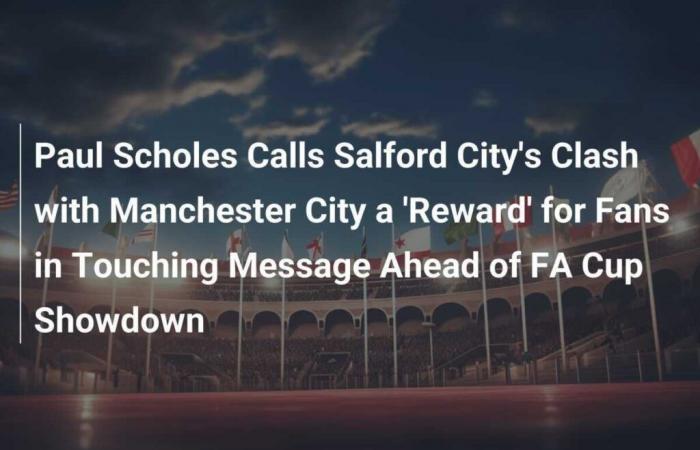 Paul Scholes definisce lo scontro tra Salford City e Manchester City una “ricompensa” per i tifosi nel messaggio toccante in vista della resa dei conti della FA Cup