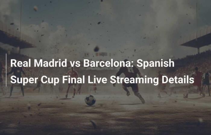 Real Madrid-Barcellona: dettagli in diretta sulla finale della Supercoppa spagnola