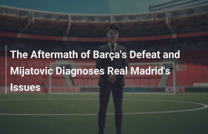 Le conseguenze della sconfitta del Barça e Mijatovic diagnostica i problemi del Real Madrid